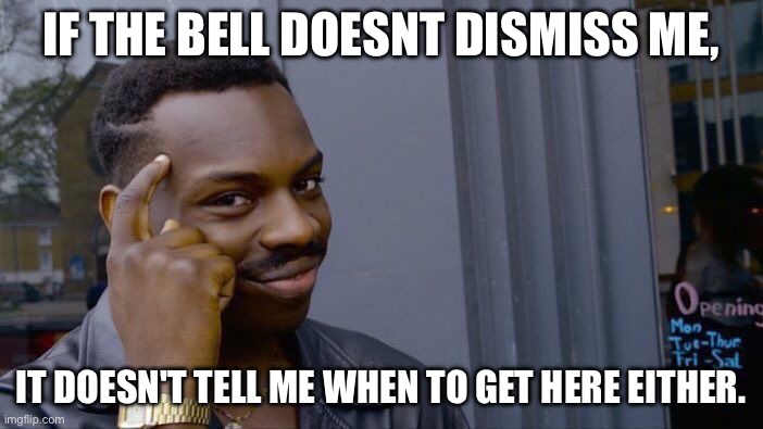 Roll Safe Think About It Meme | IF THE BELL DOESNT DISMISS ME, IT DOESN'T TELL ME WHEN TO GET HERE EITHER. | image tagged in memes,roll safe think about it | made w/ Imgflip meme maker