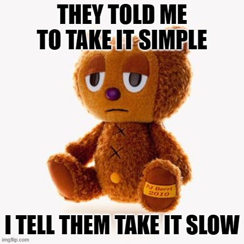 Pj plush | THEY TOLD ME TO TAKE IT SIMPLE; I TELL THEM TAKE IT SLOW | image tagged in pj plush | made w/ Imgflip meme maker