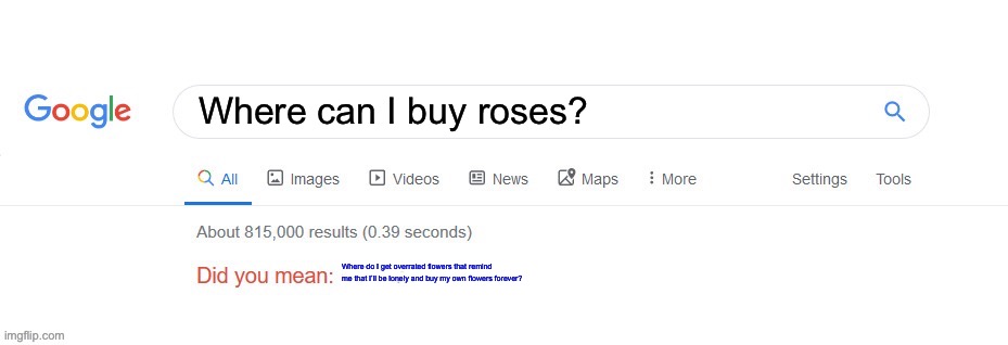Did you mean? | Where can I buy roses? Where do I get overrated flowers that remind me that I’ll be lonely and buy my own flowers forever? | image tagged in did you mean | made w/ Imgflip meme maker