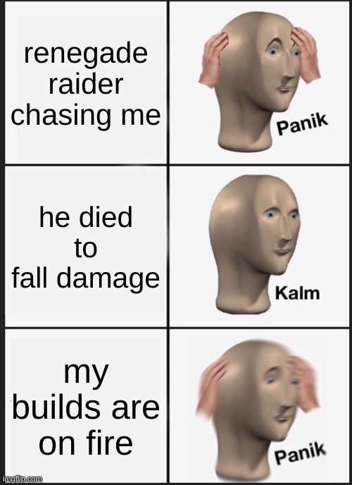 Panik Kalm Panik Meme | renegade raider chasing me; he died to fall damage; my builds are on fire | image tagged in memes,panik kalm panik | made w/ Imgflip meme maker