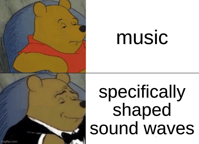 Tuxedo Winnie The Pooh | music; specifically shaped sound waves | image tagged in memes,tuxedo winnie the pooh | made w/ Imgflip meme maker