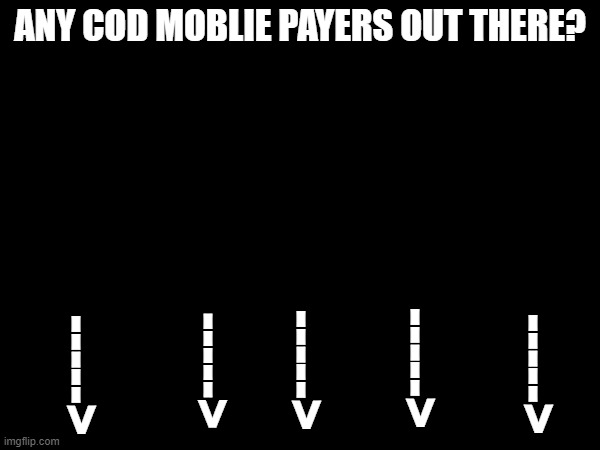 check comments | ANY COD MOBLIE PAYERS OUT THERE? ----->; ----->; ----->; ----->; -----> | image tagged in cod,mobile | made w/ Imgflip meme maker