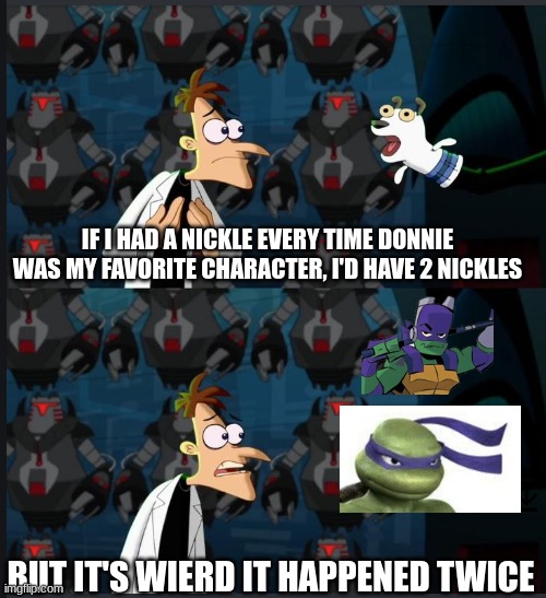 2 nickels | IF I HAD A NICKLE EVERY TIME DONNIE WAS MY FAVORITE CHARACTER, I'D HAVE 2 NICKLES; BUT IT'S WIERD IT HAPPENED TWICE | image tagged in 2 nickels | made w/ Imgflip meme maker