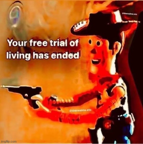 Your free trial of living has ended | image tagged in your free trial of living has ended | made w/ Imgflip meme maker