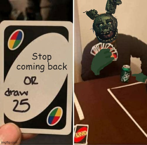 Fnaf in a nutshell | Stop coming back | image tagged in memes,uno draw 25 cards,five nights at freddy's,springtrap | made w/ Imgflip meme maker