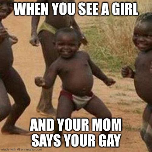 zamn | WHEN YOU SEE A GIRL; AND YOUR MOM SAYS YOUR GAY | image tagged in memes,third world success kid | made w/ Imgflip meme maker