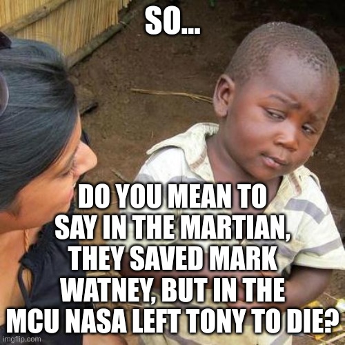 Seriously, a guy survives on dirt? Saved. A guy makes a mech? No need for him. | SO... DO YOU MEAN TO SAY IN THE MARTIAN, THEY SAVED MARK WATNEY, BUT IN THE MCU NASA LEFT TONY TO DIE? | image tagged in memes,third world skeptical kid | made w/ Imgflip meme maker