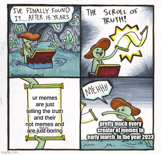 idk why that part of 2023 had so many of those types of memes | ur memes are just telling the truth and their not memes and are just boring; pretty much every creator of memes in early march  in the year 2023 | image tagged in memes,the scroll of truth | made w/ Imgflip meme maker