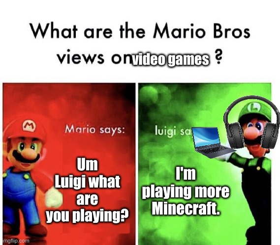 Luigi back on Minecraft. | video games; Um Luigi what are you playing? I'm playing more Minecraft. | image tagged in mario bros views | made w/ Imgflip meme maker