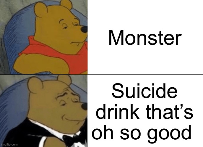 Tuxedo Winnie The Pooh | Monster; Suicide drink that’s oh so good | image tagged in memes,tuxedo winnie the pooh | made w/ Imgflip meme maker