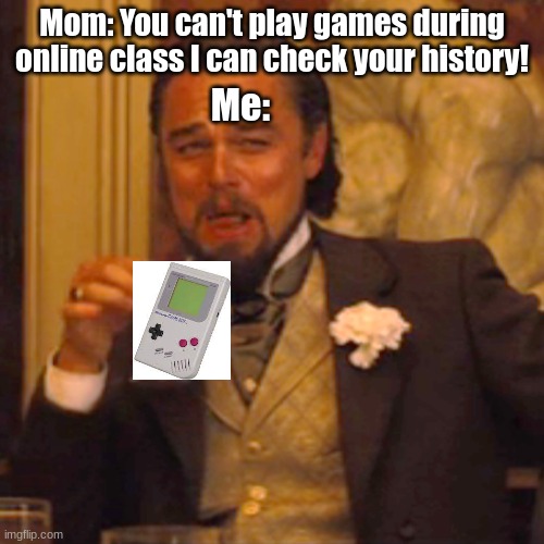 Yes I own a game boy in 2023 yes it works | Mom: You can't play games during online class I can check your history! Me: | image tagged in memes,laughing leo | made w/ Imgflip meme maker