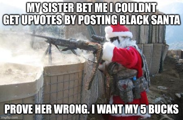 Hohoho | MY SISTER BET ME I COULDNT GET UPVOTES BY POSTING BLACK SANTA; PROVE HER WRONG. I WANT MY 5 BUCKS | image tagged in memes,hohoho | made w/ Imgflip meme maker