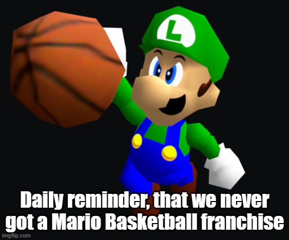 I think there have only been 2 official Mario Basketball sports games (which were in a mega-mix of sports games) to begin with | Daily reminder, that we never got a Mario Basketball franchise | image tagged in luigi ballin | made w/ Imgflip meme maker