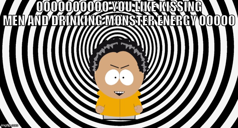 OOOOOOOOOO YOU LIKE KISSING MEN AND DRINKING MONSTER ENERGY OOOOO | made w/ Imgflip meme maker