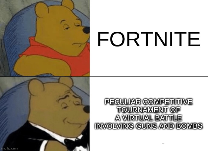 Tuxedo Winnie The Pooh | FORTNITE; PECULIAR COMPETITIVE TOURNAMENT OF A VIRTUAL BATTLE INVOLVING GUNS AND BOMBS | image tagged in memes,tuxedo winnie the pooh | made w/ Imgflip meme maker