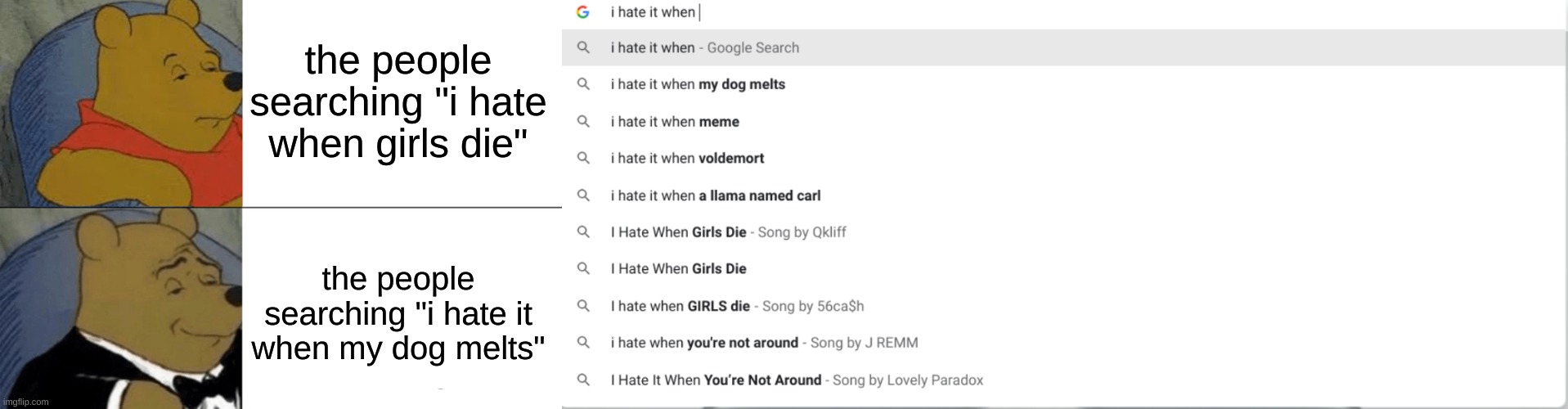 Yes. Just yes. | the people searching "i hate when girls die"; the people searching "i hate it when my dog melts" | image tagged in memes,tuxedo winnie the pooh | made w/ Imgflip meme maker