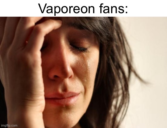 First World Problems Meme | Vaporeon fans: | image tagged in memes,first world problems | made w/ Imgflip meme maker