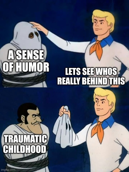 Scooby doo mask reveal | A SENSE OF HUMOR; LETS SEE WHOS REALLY BEHIND THIS; TRAUMATIC CHILDHOOD | image tagged in scooby doo mask reveal | made w/ Imgflip meme maker