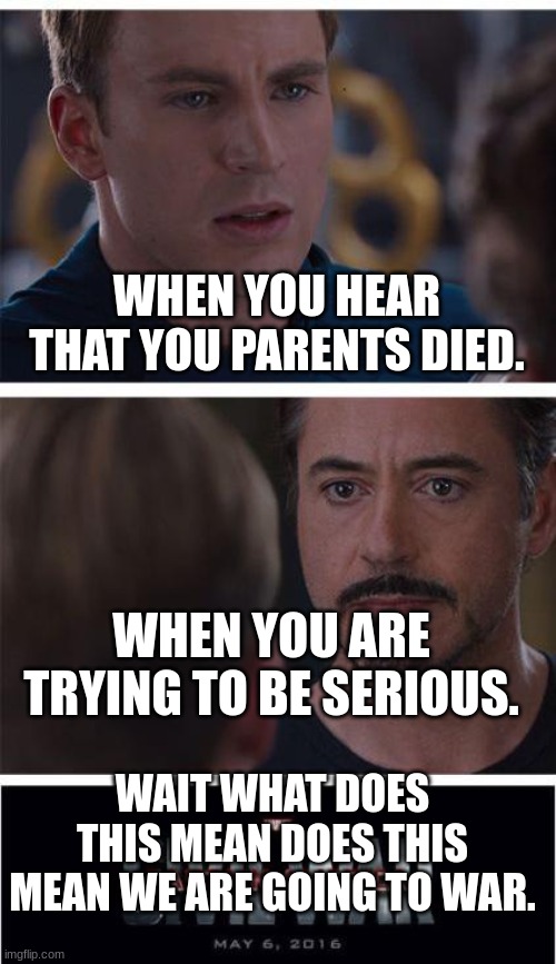 I can't run away | WHEN YOU HEAR THAT YOU PARENTS DIED. WHEN YOU ARE TRYING TO BE SERIOUS. WAIT WHAT DOES THIS MEAN DOES THIS MEAN WE ARE GOING TO WAR. | image tagged in memes,marvel civil war 1 | made w/ Imgflip meme maker