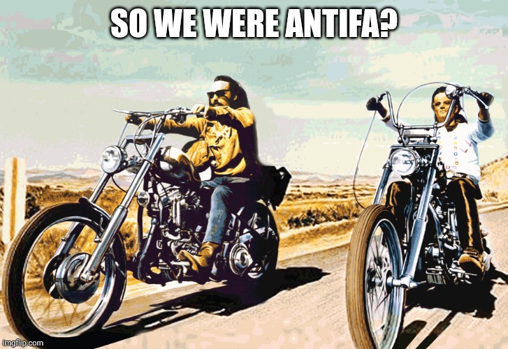 Easy Rider | SO WE WERE ANTIFA? | image tagged in easy rider | made w/ Imgflip meme maker