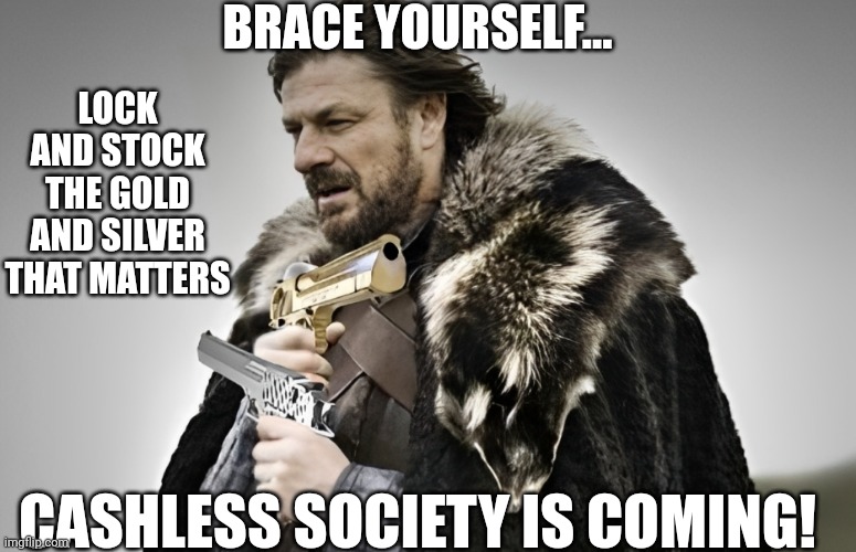 Lock, stock gold n silver at arms | BRACE YOURSELF... LOCK AND STOCK THE GOLD AND SILVER THAT MATTERS; CASHLESS SOCIETY IS COMING! | image tagged in brace yourselves x is coming,guns,cashless society,cbdc,new world order,conservatives | made w/ Imgflip meme maker