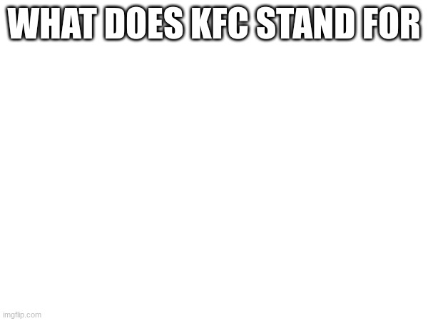 only funny answers | WHAT DOES KFC STAND FOR | image tagged in msmg | made w/ Imgflip meme maker