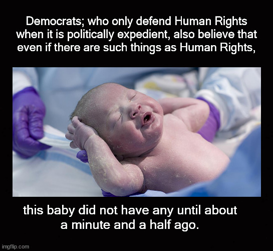 Babies Human Rights | Democrats; who only defend Human Rights
when it is politically expedient, also believe that
even if there are such things as Human Rights, this baby did not have any until about 
a minute and a half ago. | image tagged in partial birth abortion,human rights,the right to life | made w/ Imgflip meme maker
