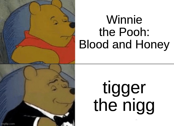 lol | Winnie the Pooh: Blood and Honey; tigger the nigg | image tagged in memes,tuxedo winnie the pooh | made w/ Imgflip meme maker