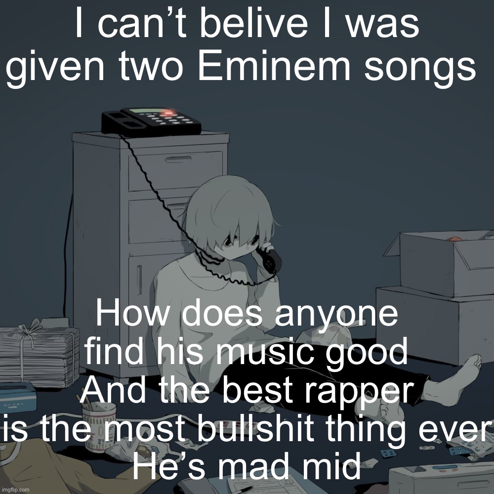 Avogado6 depression | I can’t belive I was given two Eminem songs; How does anyone find his music good
And the best rapper is the most bullshit thing ever
He’s mad mid | image tagged in avogado6 depression | made w/ Imgflip meme maker