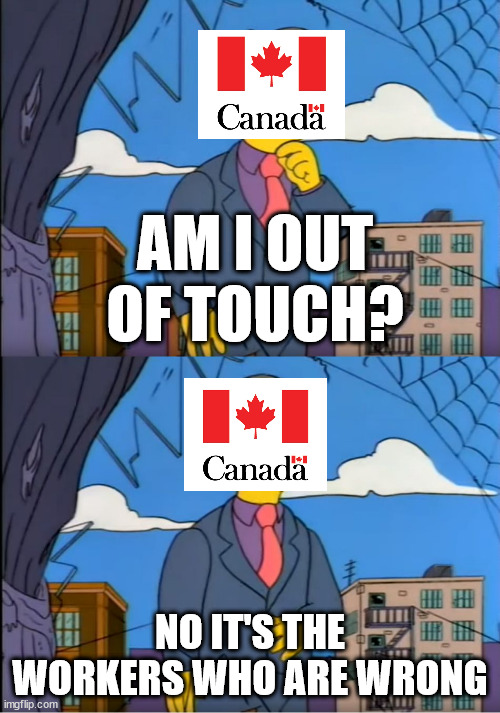 Skinner Out Of Touch | AM I OUT OF TOUCH? NO IT'S THE WORKERS WHO ARE WRONG | image tagged in skinner out of touch,CanadaPublicServants | made w/ Imgflip meme maker