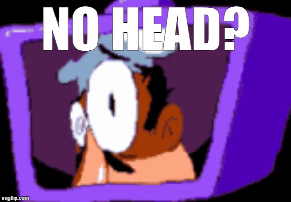 NO HEAD? | made w/ Imgflip meme maker