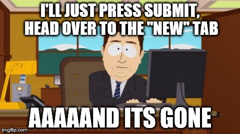 Aaaaand Its Gone | I'LL JUST PRESS SUBMIT, HEAD OVER TO THE "NEW" TAB AAAAAND ITS GONE | image tagged in memes,aaaaand its gone | made w/ Imgflip meme maker