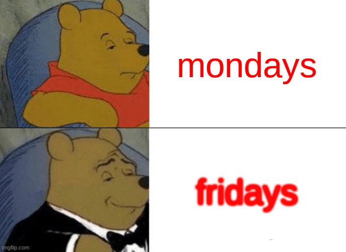 Tuxedo Winnie The Pooh | mondays; fridays | image tagged in memes,tuxedo winnie the pooh | made w/ Imgflip meme maker