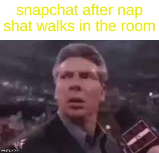 nap shat | snapchat after nap shat walks in the room | image tagged in x when x walks in,memes,funny,fun,random tag i decided to put | made w/ Imgflip meme maker