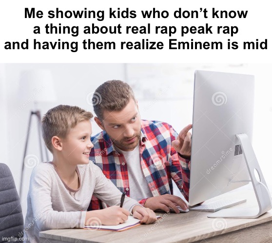 Me showing kids who don’t know a thing about real rap peak rap and having them realize Eminem is mid | made w/ Imgflip meme maker