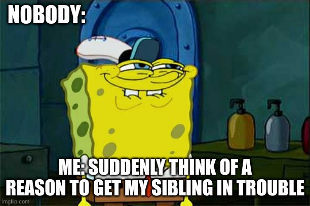 Can you relate? | NOBODY:; ME: SUDDENLY THINK OF A REASON TO GET MY SIBLING IN TROUBLE | image tagged in memes,don't you squidward | made w/ Imgflip meme maker