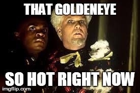So hot right now | THAT GOLDENEYE SO HOT RIGHT NOW | image tagged in so hot right now | made w/ Imgflip meme maker