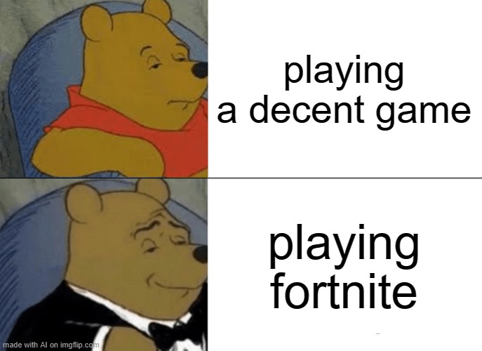 Tuxedo Winnie The Pooh Meme | playing a decent game; playing fortnite | image tagged in memes,tuxedo winnie the pooh | made w/ Imgflip meme maker