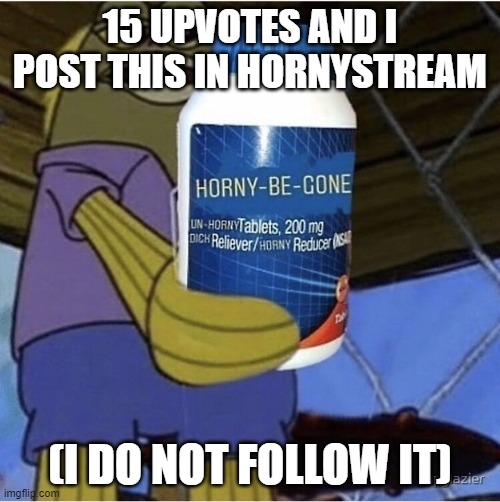 Horny be gone | 15 UPVOTES AND I POST THIS IN HORNYSTREAM; (I DO NOT FOLLOW IT) | image tagged in horny be gone | made w/ Imgflip meme maker