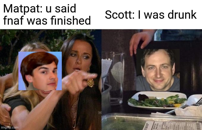 Woman Yelling At Cat | Matpat: u said fnaf was finished; Scott: I was drunk | image tagged in memes,woman yelling at cat | made w/ Imgflip meme maker