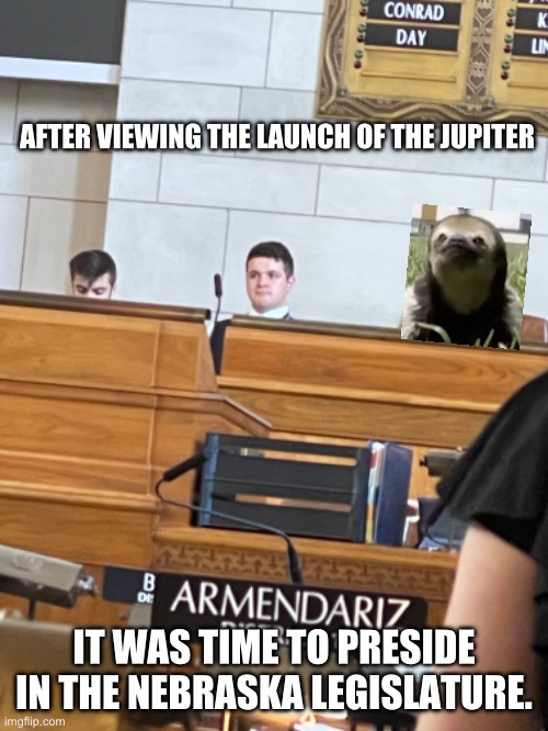 AFTER VIEWING THE LAUNCH OF THE JUPITER; IT WAS TIME TO PRESIDE IN THE NEBRASKA LEGISLATURE. | made w/ Imgflip meme maker