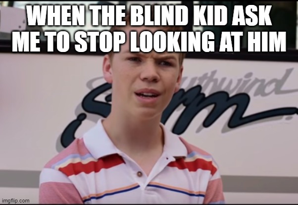 You Guys are Getting Paid | WHEN THE BLIND KID ASK ME TO STOP LOOKING AT HIM | image tagged in you guys are getting paid | made w/ Imgflip meme maker