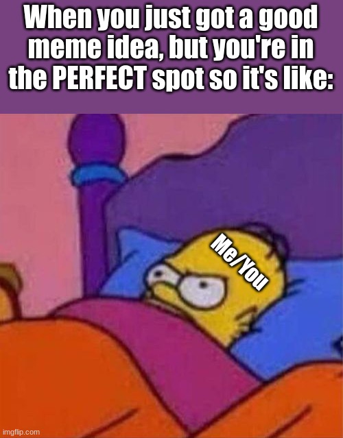 I just KNOW I'll forget it tomorrow. | When you just got a good meme idea, but you're in the PERFECT spot so it's like:; Me/You | image tagged in angry homer simpson in bed,good meme idea | made w/ Imgflip meme maker