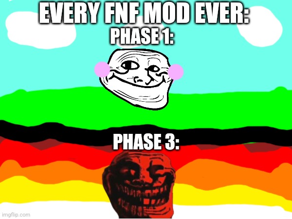 Every FNF mod ever | EVERY FNF MOD EVER:; PHASE 1:; PHASE 3: | image tagged in fnf,mods,troll face,trollge | made w/ Imgflip meme maker