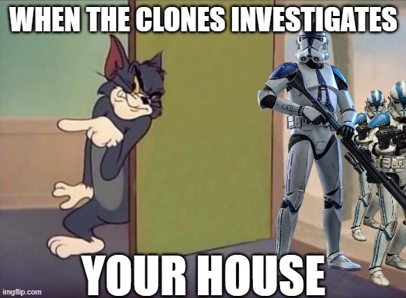 Tom and Clone Troopers | WHEN THE CLONES INVESTIGATES; YOUR HOUSE | image tagged in clone trooper,501st,tom and jerry,tom the cat | made w/ Imgflip meme maker