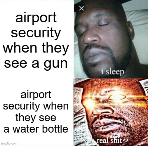 An airport meme | airport security when they see a gun; airport security when they see a water bottle | image tagged in memes,sleeping shaq | made w/ Imgflip meme maker