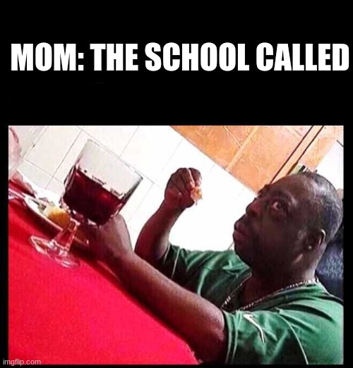 black man eating | MOM: THE SCHOOL CALLED | image tagged in black man eating | made w/ Imgflip meme maker