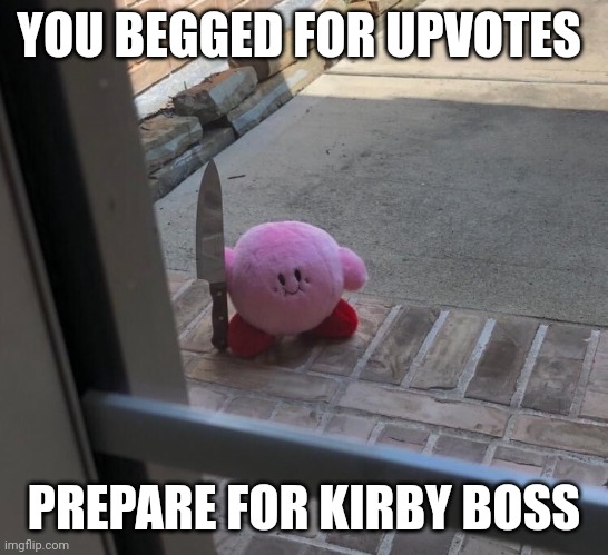 Kirby With A Knife | YOU BEGGED FOR UPVOTES PREPARE FOR KIRBY BOSS | image tagged in kirby with a knife | made w/ Imgflip meme maker