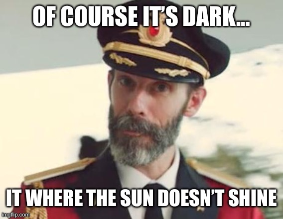 Captain Obvious | OF COURSE IT’S DARK… IT WHERE THE SUN DOESN’T SHINE | image tagged in captain obvious | made w/ Imgflip meme maker