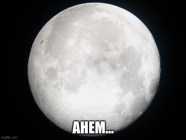 Full Moon | AHEM... | image tagged in full moon | made w/ Imgflip meme maker